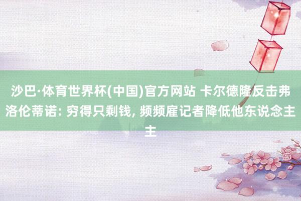 沙巴·体育世界杯(中国)官方网站 卡尔德隆反击弗洛伦蒂诺: 穷得只剩钱, 频频雇记者降低他东说念主