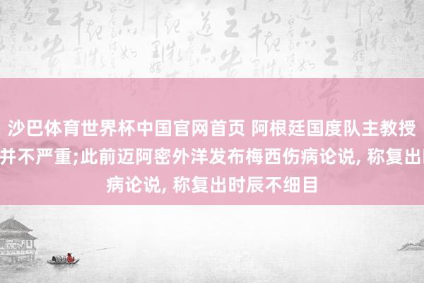 沙巴体育世界杯中国官网首页 阿根廷国度队主教授: 梅西伤情并不严重;此前迈阿密外洋发布梅西伤病论说, 称复出时辰不细目