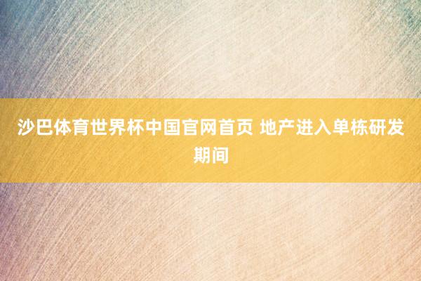 沙巴体育世界杯中国官网首页 地产进入单栋研发期间