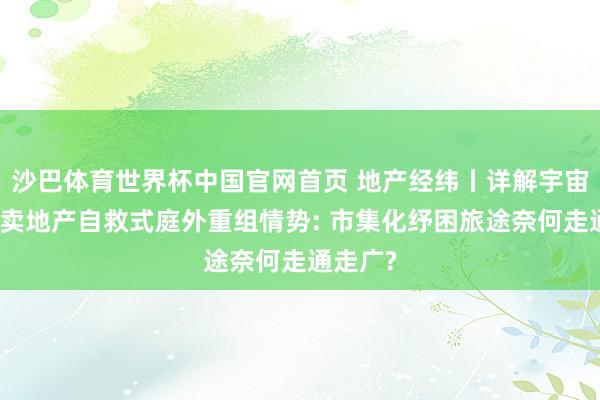 沙巴体育世界杯中国官网首页 地产经纬丨详解宇宙首例买卖地产自救式庭外重组情势: 市集化纾困旅途奈何走通走广?