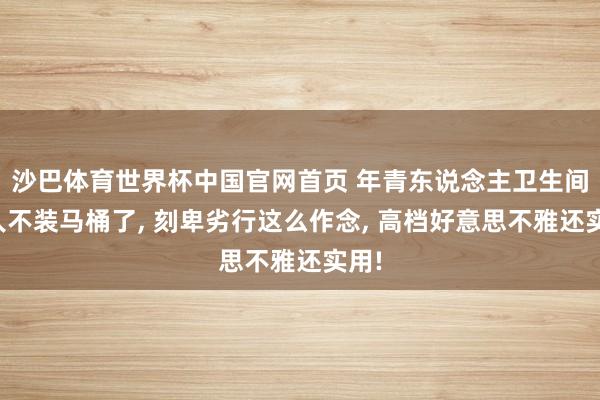 沙巴体育世界杯中国官网首页 年青东说念主卫生间王人不装马桶了, 刻卑劣行这么作念, 高档好意思不雅还实用!