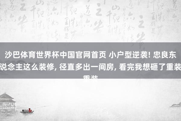 沙巴体育世界杯中国官网首页 小户型逆袭! 忠良东说念主这么装修, 径直多出一间房, 看完我想砸了重装