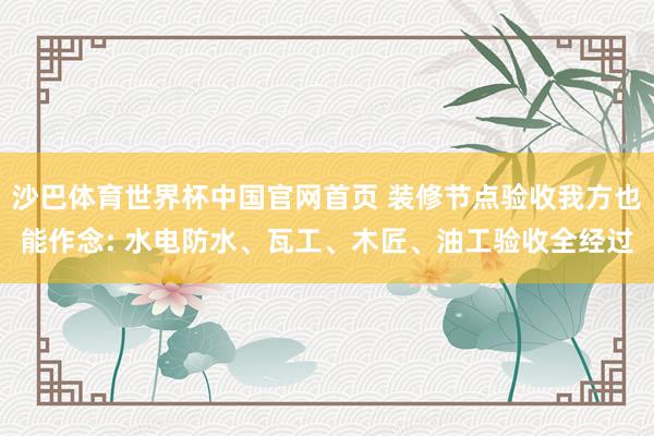 沙巴体育世界杯中国官网首页 装修节点验收我方也能作念: 水电防水、瓦工、木匠、油工验收全经过