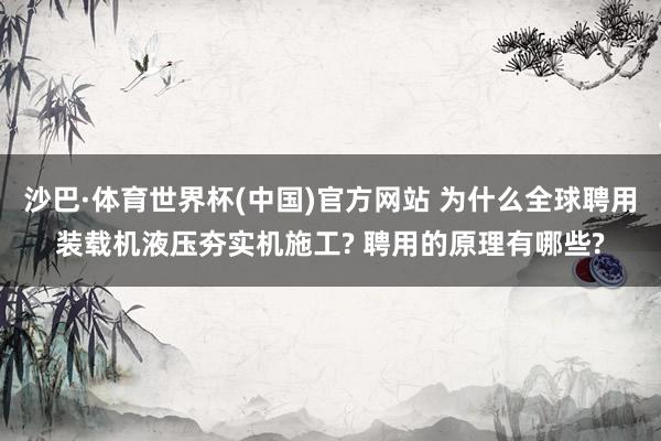 沙巴·体育世界杯(中国)官方网站 为什么全球聘用装载机液压夯实机施工? 聘用的原理有哪些?