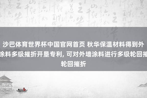 沙巴体育世界杯中国官网首页 秋华保温材料得到外墙涂料多级摧折开垦专利, 可对外墙涂料进行多级轮回摧折
