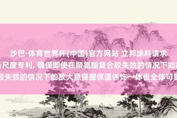 沙巴·体育世界杯(中国)官方网站 立邦涂料请求保温讳饰一体板偏激制备尺度专利, 确保即使在聚氨酯复合胶失效的情况下如故大意保握保温讳饰一体板全体可靠的安全性