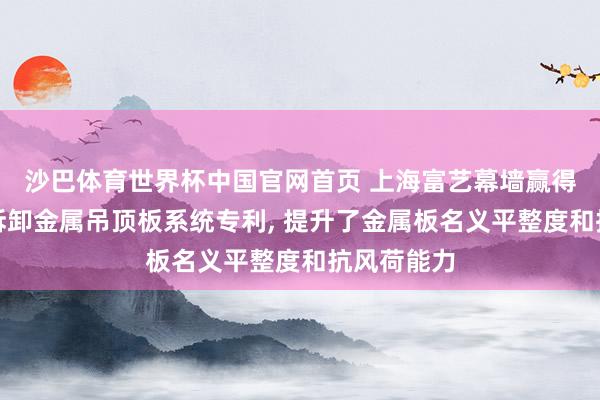 沙巴体育世界杯中国官网首页 上海富艺幕墙赢得小破绽易拆卸金属吊顶板系统专利, 提升了金属板名义平整度和抗风荷能力