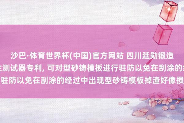 沙巴·体育世界杯(中国)官方网站 四川廷勋锻造材料肯求锻造涂料流挂性测试器专利, 可对型砂铸模板进行驻防以免在刮涂的经过中出现型砂铸模板掉渣好像损坏的问题