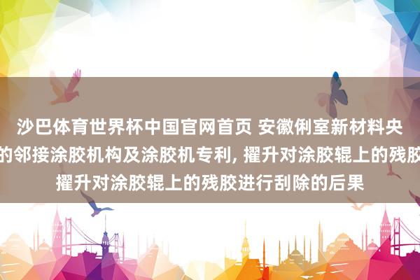 沙巴体育世界杯中国官网首页 安徽俐室新材料央求基于板材加工的邻接涂胶机构及涂胶机专利, 擢升对涂胶辊上的残胶进行刮除的后果
