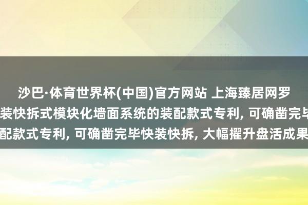 沙巴·体育世界杯(中国)官方网站 上海臻居网罗肯求用于租出住房的快装快拆式模块化墙面系统的装配款式专利, 可确凿完毕快装快拆, 大幅擢升盘活成果