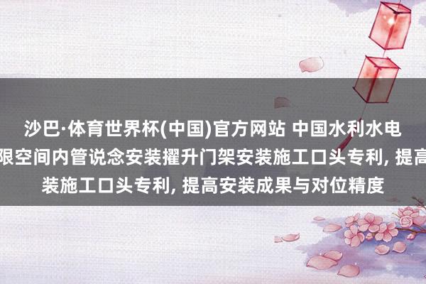 沙巴·体育世界杯(中国)官方网站 中国水利水电第十四工程局央求有限空间内管说念安装擢升门架安装施工口头专利, 提高安装成果与对位精度