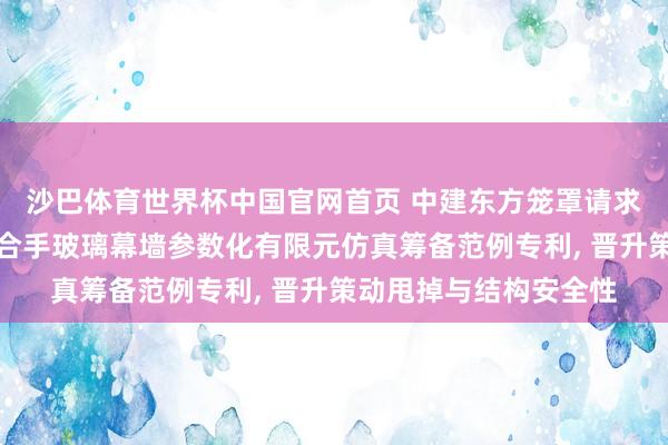 沙巴体育世界杯中国官网首页 中建东方笼罩请求晋升策动甩掉的点撑合手玻璃幕墙参数化有限元仿真筹备范例专利, 晋升策动甩掉与结构安全性