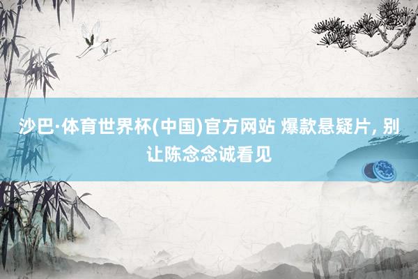 沙巴·体育世界杯(中国)官方网站 爆款悬疑片, 别让陈念念诚看见