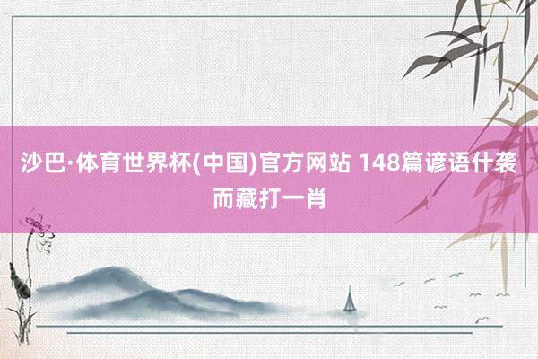 沙巴·体育世界杯(中国)官方网站 148篇谚语什袭而藏打一肖