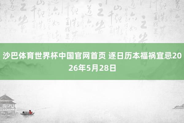 沙巴体育世界杯中国官网首页 逐日历本福祸宜忌2026年5月28日