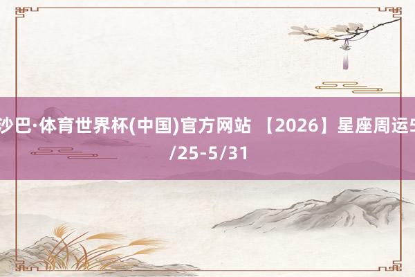沙巴·体育世界杯(中国)官方网站 【2026】星座周运5/25-5/31