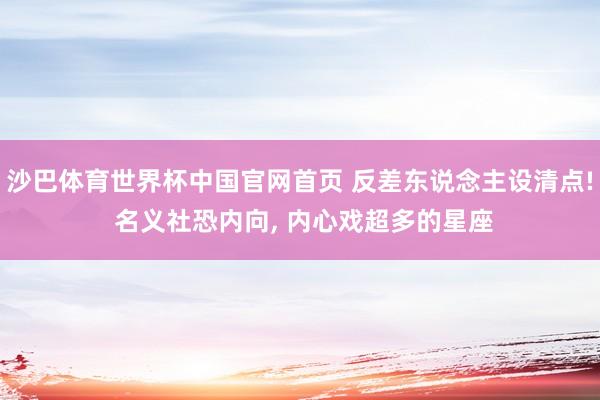沙巴体育世界杯中国官网首页 反差东说念主设清点! 名义社恐内向, 内心戏超多的星座