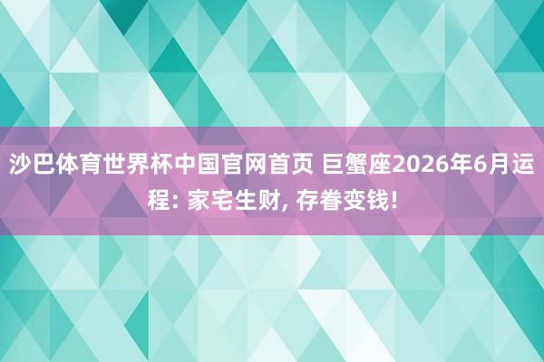 沙巴体育世界杯中国官网首页 巨蟹座2026年6月运程: 家宅生财, 存眷变钱!