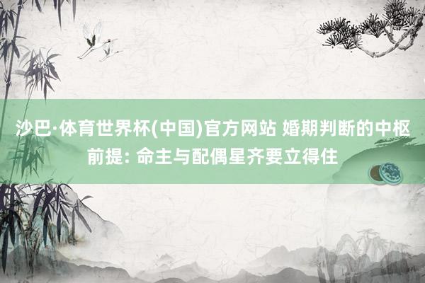 沙巴·体育世界杯(中国)官方网站 婚期判断的中枢前提: 命主与配偶星齐要立得住