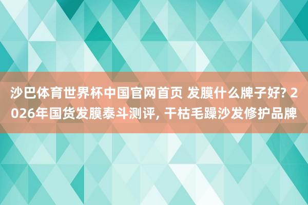 沙巴体育世界杯中国官网首页 发膜什么牌子好? 2026年国货发膜泰斗测评, 干枯毛躁沙发修护品牌