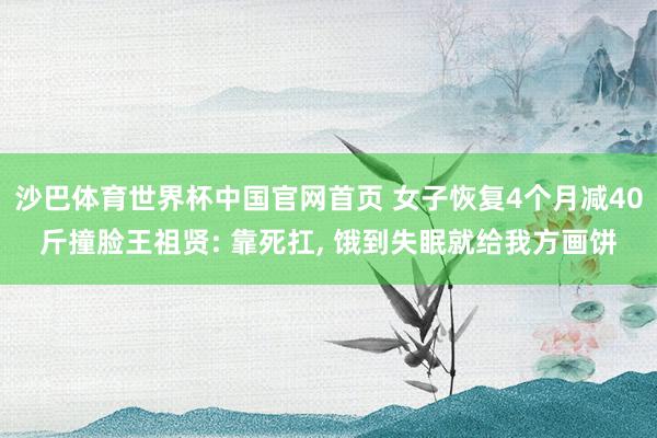 沙巴体育世界杯中国官网首页 女子恢复4个月减40斤撞脸王祖贤: 靠死扛, 饿到失眠就给我方画饼