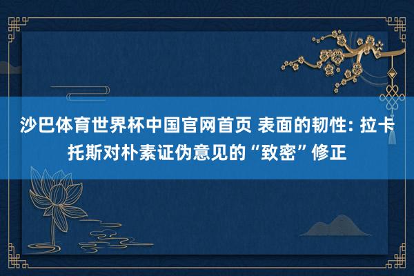 沙巴体育世界杯中国官网首页 表面的韧性: 拉卡托斯对朴素证伪意见的“致密”修正