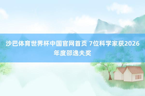 沙巴体育世界杯中国官网首页 7位科学家获2026年度邵逸夫奖