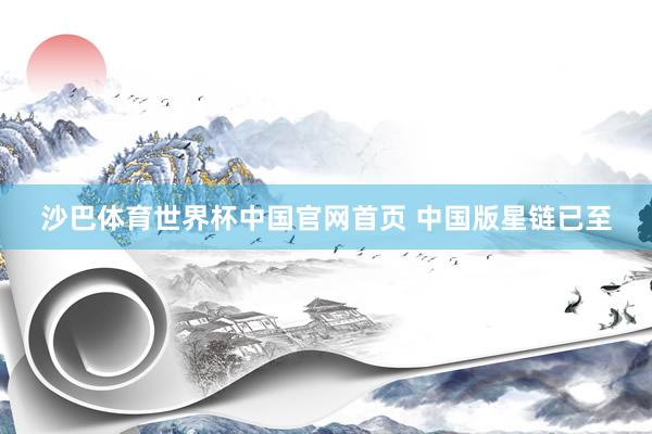 沙巴体育世界杯中国官网首页 中国版星链已至
