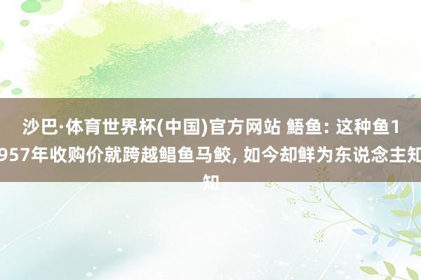 沙巴·体育世界杯(中国)官方网站 鯃鱼: 这种鱼1957年收购价就跨越鲳鱼马鲛, 如今却鲜为东说念主知