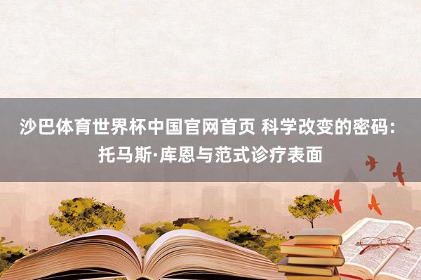 沙巴体育世界杯中国官网首页 科学改变的密码: 托马斯·库恩与范式诊疗表面