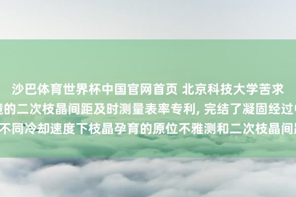 沙巴体育世界杯中国官网首页 北京科技大学苦求基于高温共聚焦显微镜的二次枝晶间距及时测量表率专利, 完结了凝固经过中不同冷却速度下枝晶孕育的原位不雅测和二次枝晶间距的及时、快速且踏实测量