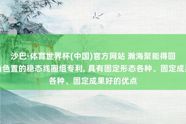 沙巴·体育世界杯(中国)官方网站 瀚海聚能得回用于核聚角色置的稳态线圈组专利, 具有固定形态各种、固定成果好的优点