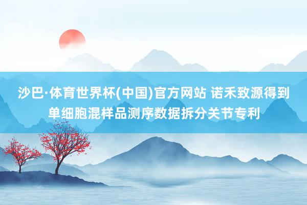 沙巴·体育世界杯(中国)官方网站 诺禾致源得到单细胞混样品测序数据拆分关节专利