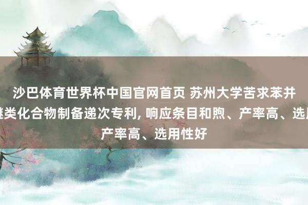 沙巴体育世界杯中国官网首页 苏州大学苦求苯并噻唑醚类化合物制备递次专利, 响应条目和煦、产率高、选用性好