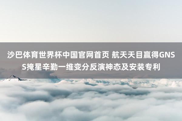 沙巴体育世界杯中国官网首页 航天天目赢得GNSS掩星辛勤一维变分反演神态及安装专利