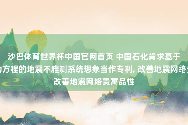 沙巴体育世界杯中国官网首页 中国石化肯求基于双程波动方程的地震不雅测系统想象当作专利, 改善地震网络贵寓品性