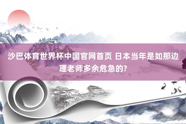 沙巴体育世界杯中国官网首页 日本当年是如那边理老师多余危急的?