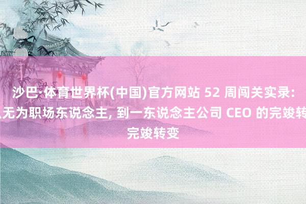 沙巴·体育世界杯(中国)官方网站 52 周闯关实录: 从无为职场东说念主, 到一东说念主公司 CEO 的完竣转变