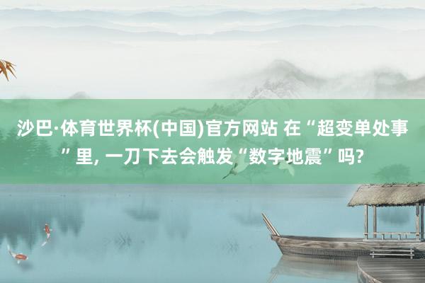 沙巴·体育世界杯(中国)官方网站 在“超变单处事”里, 一刀下去会触发“数字地震”吗?