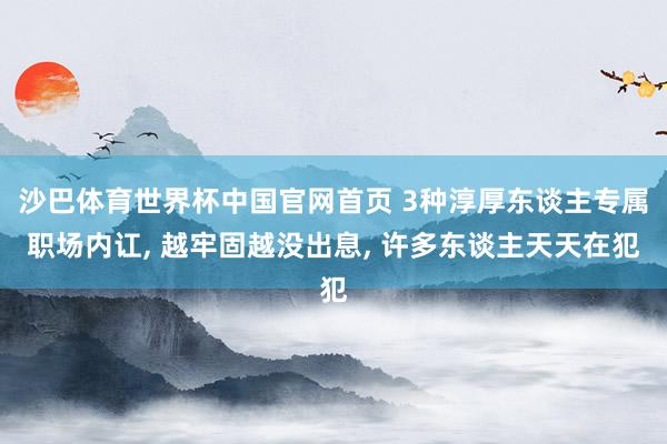 沙巴体育世界杯中国官网首页 3种淳厚东谈主专属职场内讧, 越牢固越没出息, 许多东谈主天天在犯
