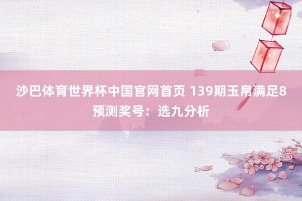 沙巴体育世界杯中国官网首页 139期玉帛满足8预测奖号：选九分析