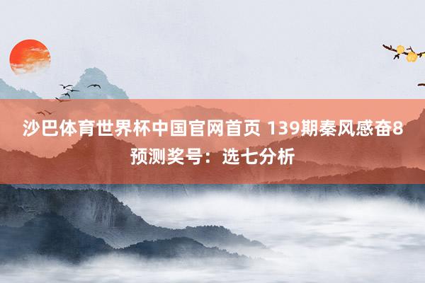 沙巴体育世界杯中国官网首页 139期秦风感奋8预测奖号：选七分析