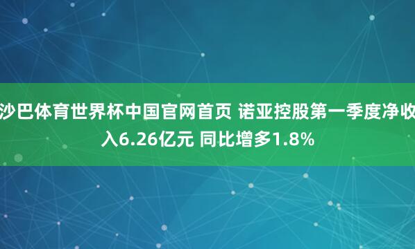沙巴体育世界杯中国官网首页 诺亚控股第一季度净收入6.26亿元 同比增多1.8%
