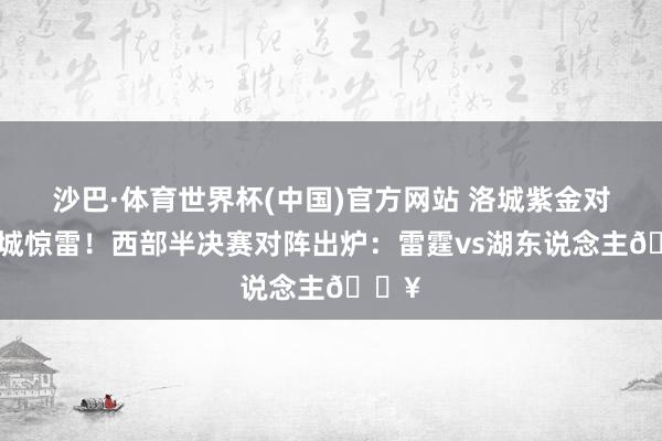 沙巴·体育世界杯(中国)官方网站 洛城紫金对撞俄城惊雷！西部半决赛对阵出炉：雷霆vs湖东说念主🔥