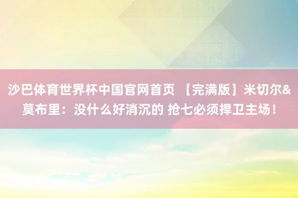 沙巴体育世界杯中国官网首页 【完满版】米切尔&莫布里：没什么好消沉的 抢七必须捍卫主场！
