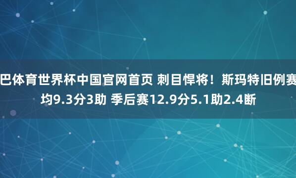 沙巴体育世界杯中国官网首页 刺目悍将！斯玛特旧例赛场均9.3分3助 季后赛12.9分5.1助2.4断