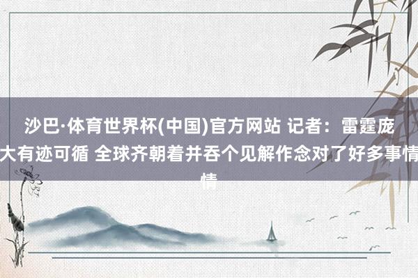 沙巴·体育世界杯(中国)官方网站 记者：雷霆庞大有迹可循 全球齐朝着并吞个见解作念对了好多事情