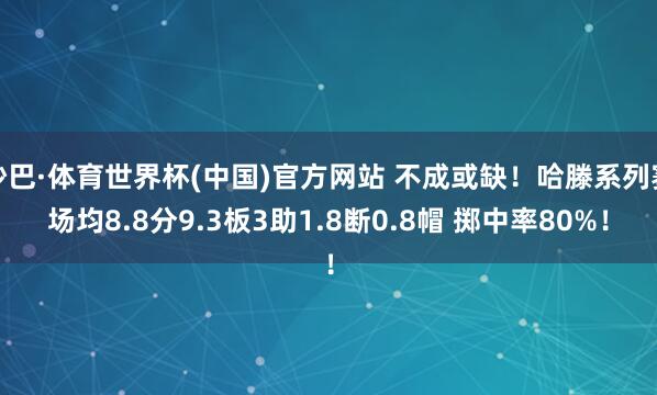 沙巴·体育世界杯(中国)官方网站 不成或缺！哈滕系列赛场均8.8分9.3板3助1.8断0.8帽 掷中率80%！