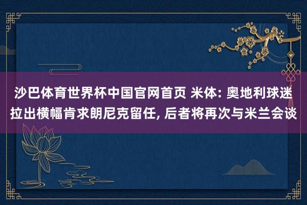 沙巴体育世界杯中国官网首页 米体: 奥地利球迷拉出横幅肯求朗尼克留任, 后者将再次与米兰会谈