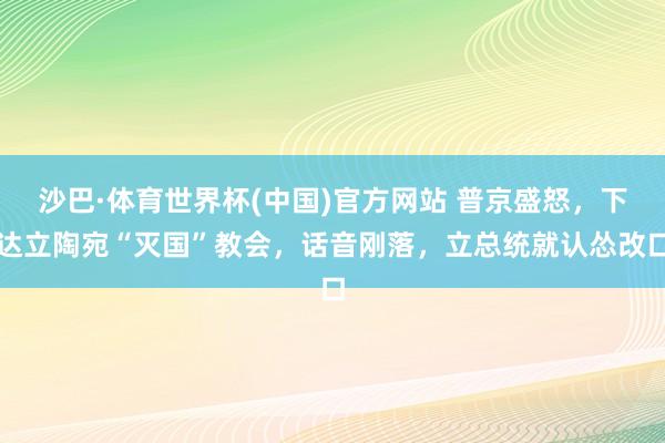 沙巴·体育世界杯(中国)官方网站 普京盛怒，下达立陶宛“灭国”教会，话音刚落，立总统就认怂改口